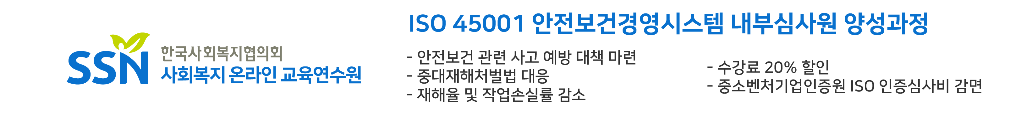 한국사회복지협의회 사회복지온라인교육연수원, ISO45001 안전보건영영시스템 내부심사원 양성과정 -안전보건 관련 사고 예방 대책 마련 - 중대재해처벌법 대응 -재해율 및 작업손실률 감소 -수강료20할인 -중소벤처기업인증원 ISO인증심사비 감면